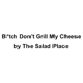 B*tch Don't Grill My Cheese by The Salad Place