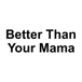 Better Than Your Mama