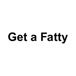 Get a Fatty
