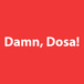 Damn, Dosa!