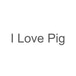 I Love Pig