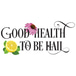 Good Health To Be Hail