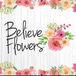 Believe Flowers