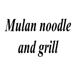 Mulan noodle and grill