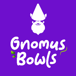 Gnomus Bowls