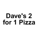 Dave's 2 for 1 pizza