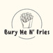 Bury Me N' Fries